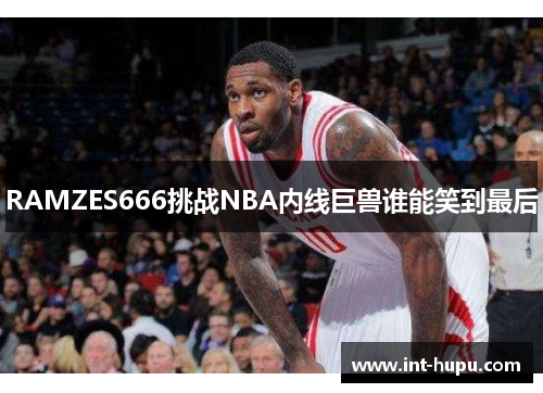 RAMZES666挑战NBA内线巨兽谁能笑到最后