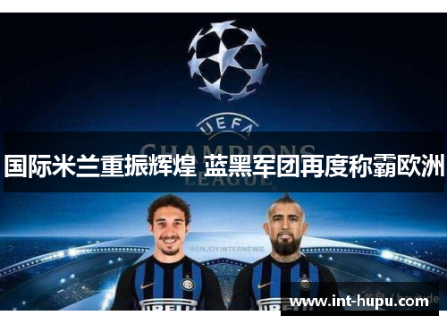 国际米兰重振辉煌 蓝黑军团再度称霸欧洲