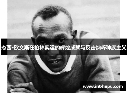 杰西·欧文斯在柏林奥运的辉煌成就与反击纳粹种族主义